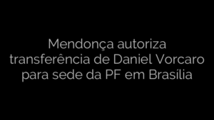 ​Mendonça autoriza transferência de Daniel Vorcaro para sede da PF em Brasília 